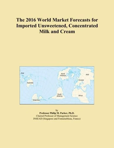 The 2016 World Market Forecasts for Imported Unsweetened, Concentrated Milk and Cream