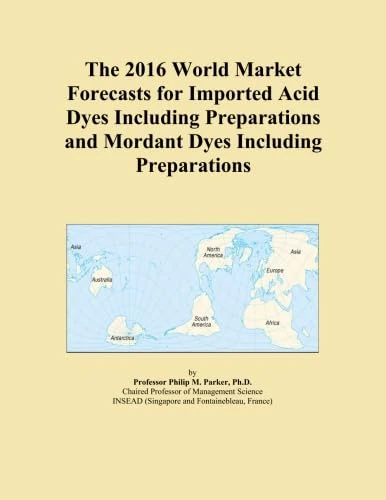 The 2016 World Market Forecasts for Imported Acid Dyes Including Preparations and Mordant Dyes Including Preparations