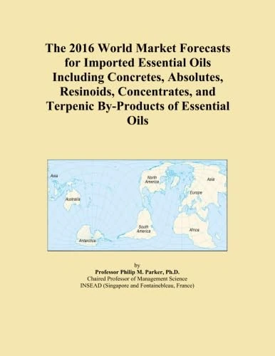 The 2016 World Market Forecasts for Imported Essential Oils Including Concretes, Absolutes, Resinoids, Concentrates, and Terpenic By-Products of Essential Oils