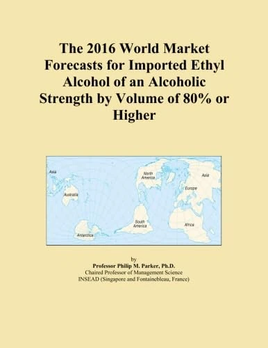 The 2016 World Market Forecasts for Imported Ethyl Alcohol of an Alcoholic Strength by Volume of 80% or Higher