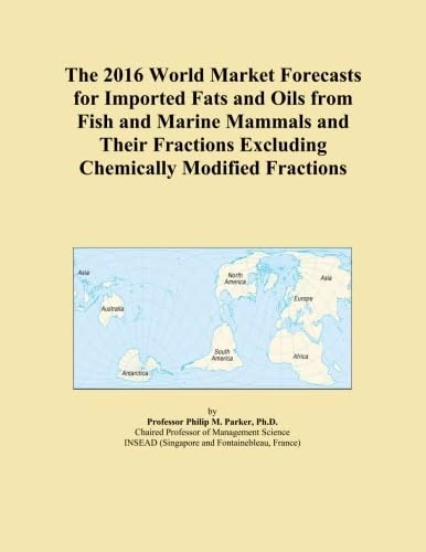 The 2016 World Market Forecasts for Imported Fats and Oils from Fish and Marine Mammals and Their Fractions Excluding Chemically Modified Fractions