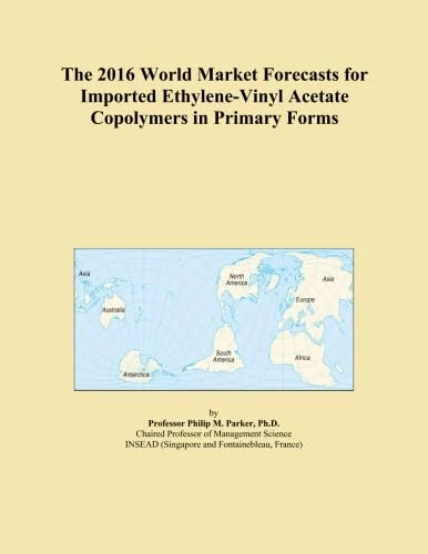 The 2016 World Market Forecasts for Imported Ethylene-Vinyl Acetate Copolymers in Primary Forms