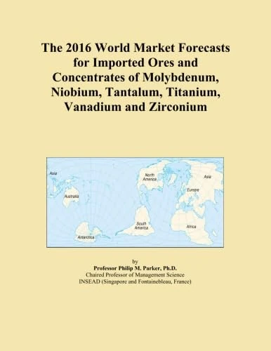 The 2016 World Market Forecasts for Imported Ores and Concentrates of Molybdenum, Niobium, Tantalum, Titanium, Vanadium and Zirconium