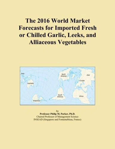 The 2016 World Market Forecasts for Imported Fresh or Chilled Garlic, Leeks, and Alliaceous Vegetables