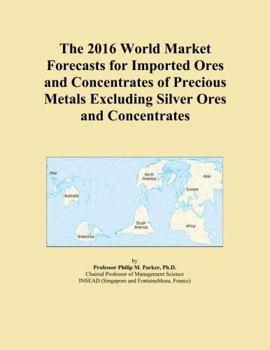 The 2016 World Market Forecasts for Imported Ores and Concentrates of Precious Metals Excluding Silver Ores and Concentrates