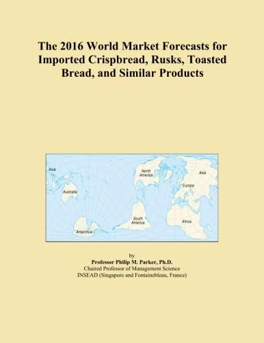 The 2016 World Market Forecasts for Imported Crispbread, Rusks, Toasted Bread, and Similar Products