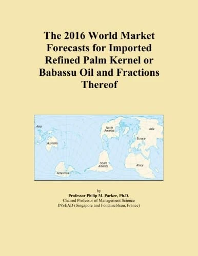 The 2016 World Market Forecasts for Imported Refined Palm Kernel or Babassu Oil and Fractions Thereof