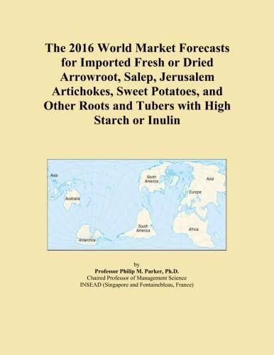The 2016 World Market Forecasts for Imported Fresh or Dried Arrowroot, Salep, Jerusalem Artichokes, Sweet Potatoes, and Other Roots and Tubers with High Starch or Inulin