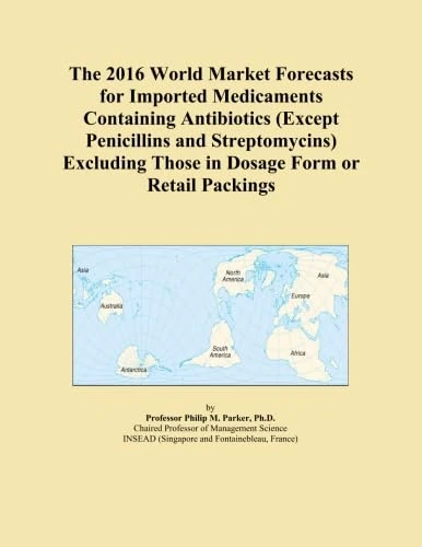 The 2016 World Market Forecasts for Imported Medicaments Containing Antibiotics (Except Penicillins and Streptomycins) Excluding Those in Dosage Form or Retail Packings