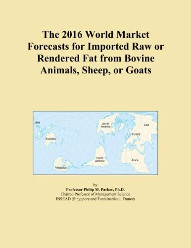 The 2016 World Market Forecasts for Imported Raw or Rendered Fat from Bovine Animals, Sheep, or Goats