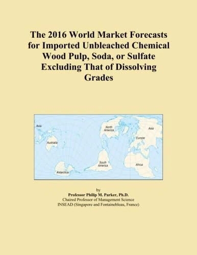 The 2016 World Market Forecasts for Imported Unbleached Chemical Wood Pulp, Soda, or Sulfate Excluding That of Dissolving Grades