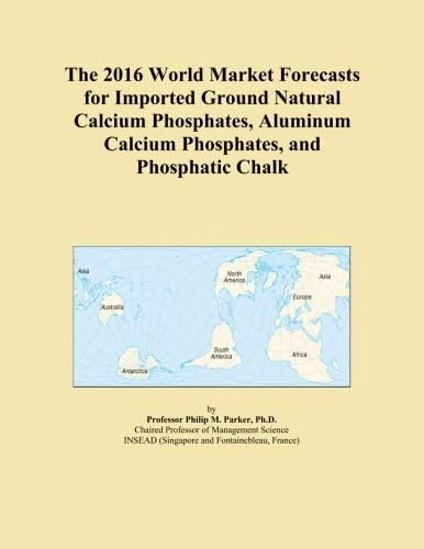The 2016 World Market Forecasts for Imported Ground Natural Calcium Phosphates, Aluminum Calcium Phosphates, and Phosphatic Chalk