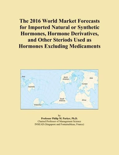 The 2016 World Market Forecasts for Imported Natural or Synthetic Hormones, Hormone Derivatives, and Other Steriods Used as Hormones Excluding Medicaments