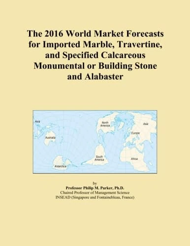 The 2016 World Market Forecasts for Imported Marble, Travertine, and Specified Calcareous Monumental or Building Stone and Alabaster