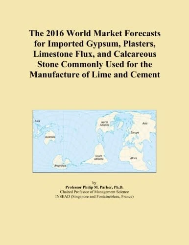 The 2016 World Market Forecasts for Imported Gypsum, Plasters, Limestone Flux, and Calcareous Stone Commonly Used for the Manufacture of Lime and Cement