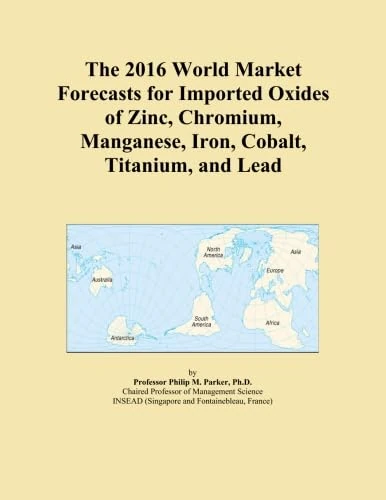 The 2016 World Market Forecasts for Imported Oxides of Zinc, Chromium, Manganese, Iron, Cobalt, Titanium, and Lead