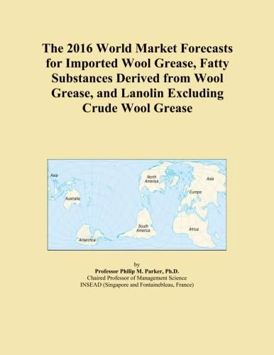 The 2016 World Market Forecasts for Imported Wool Grease, Fatty Substances Derived from Wool Grease, and Lanolin Excluding Crude Wool Grease