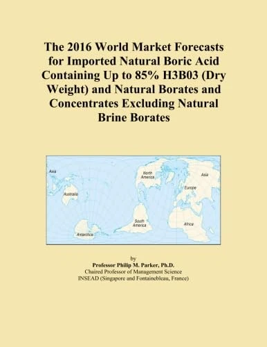 The 2016 World Market Forecasts for Imported Natural Boric Acid Containing Up to 85% H3B03 (Dry Weight) and Natural Borates and Concentrates Excluding Natural Brine Borates