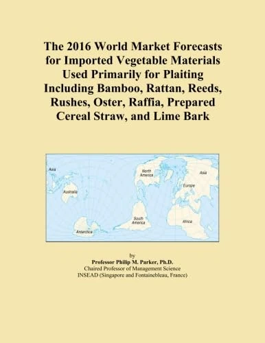 The 2016 World Market Forecasts for Imported Vegetable Materials Used Primarily for Plaiting Including Bamboo, Rattan, Reeds, Rushes, Oster, Raffia, Prepared Cereal Straw, and Lime Bark