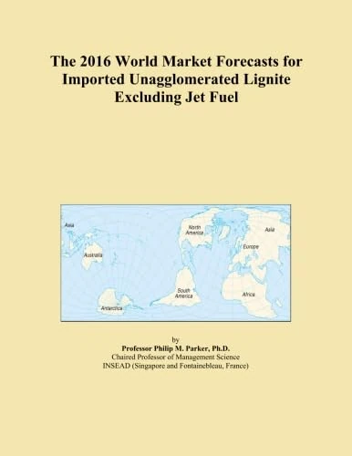 The 2016 World Market Forecasts for Imported Unagglomerated Lignite Excluding Jet Fuel