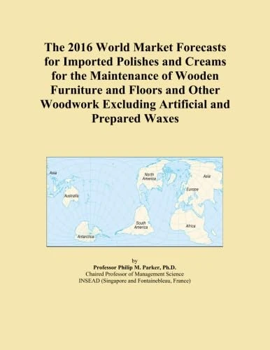 The 2016 World Market Forecasts for Imported Polishes and Creams for the Maintenance of Wooden Furniture and Floors and Other Woodwork Excluding Artificial and Prepared Waxes