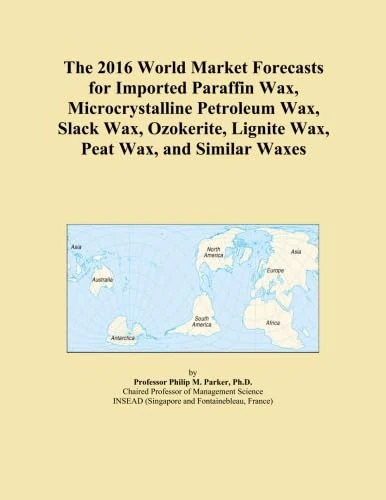 The 2016 World Market Forecasts for Imported Paraffin Wax, Microcrystalline Petroleum Wax, Slack Wax, Ozokerite, Lignite Wax, Peat Wax, and Similar Waxes