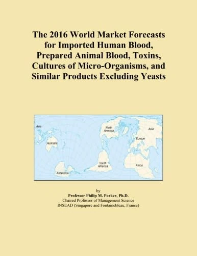The 2016 World Market Forecasts for Imported Human Blood, Prepared Animal Blood, Toxins, Cultures of Micro-Organisms, and Similar Products Excluding Yeasts