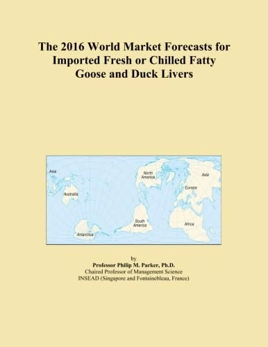 The 2016 World Market Forecasts for Imported Fresh or Chilled Fatty Goose and Duck Livers