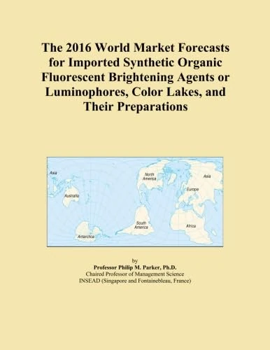 The 2016 World Market Forecasts for Imported Synthetic Organic Fluorescent Brightening Agents or Luminophores, Color Lakes, and Their Preparations