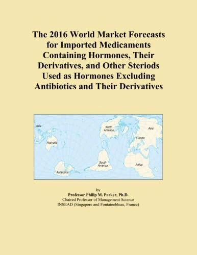 The 2016 World Market Forecasts for Imported Medicaments Containing Hormones, Their Derivatives, and Other Steriods Used as Hormones Excluding Antibiotics and Their Derivatives