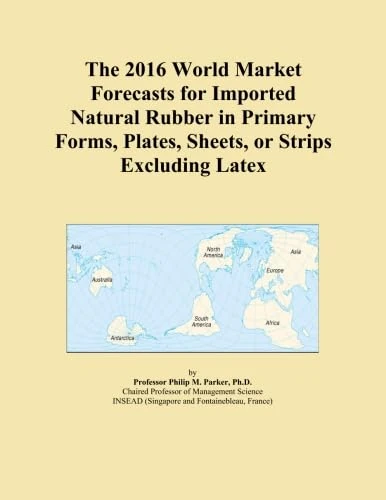 The 2016 World Market Forecasts for Imported Natural Rubber in Primary Forms, Plates, Sheets, or Strips Excluding Latex