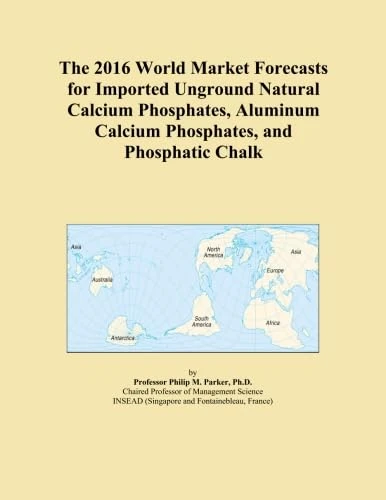 The 2016 World Market Forecasts for Imported Unground Natural Calcium Phosphates, Aluminum Calcium Phosphates, and Phosphatic Chalk
