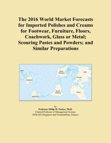 The 2016 World Market Forecasts for Imported Polishes and Creams for Footwear, Furniture, Floors, Coachwork, Glass or Metal; Scouring Pastes and Powders; and Similar Preparations