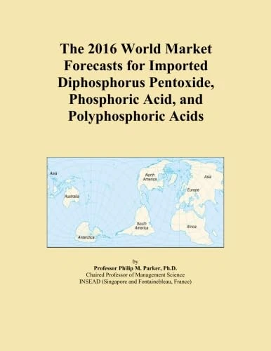 The 2016 World Market Forecasts for Imported Diphosphorus Pentoxide, Phosphoric Acid, and Polyphosphoric Acids