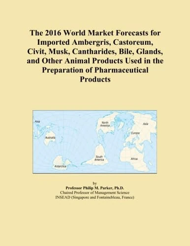 The 2016 World Market Forecasts for Imported Ambergris, Castoreum, Civit, Musk, Cantharides, Bile, Glands, and Other Animal Products Used in the Preparation of Pharmaceutical Products