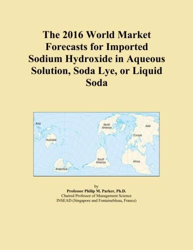 The 2016 World Market Forecasts for Imported Sodium Hydroxide in Aqueous Solution, Soda Lye, or Liquid Soda
