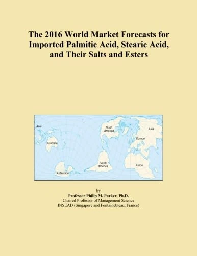 The 2016 World Market Forecasts for Imported Palmitic Acid, Stearic Acid, and Their Salts and Esters