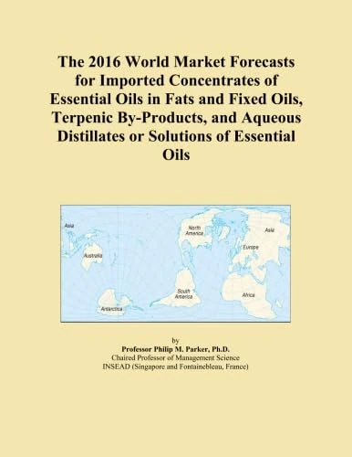 The 2016 World Market Forecasts for Imported Concentrates of Essential Oils in Fats and Fixed Oils, Terpenic By-Products, and Aqueous Distillates or Solutions of Essential Oils
