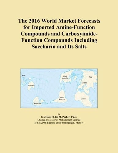 The 2016 World Market Forecasts for Imported Amine-Function Compounds and Carboxyimide-Function Compounds Including Saccharin and Its Salts
