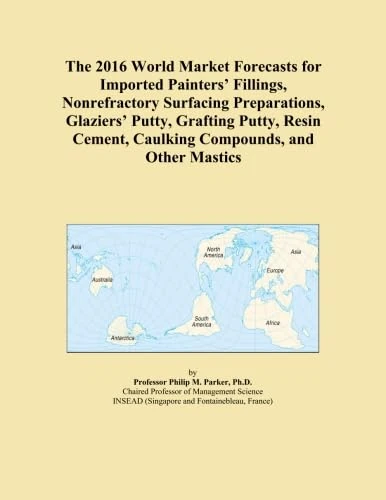 The 2016 World Market Forecasts for Imported Painters' Fillings, Nonrefractory Surfacing Preparations, Glaziers' Putty, Grafting Putty, Resin Cement, Caulking Compounds, and Other Mastics