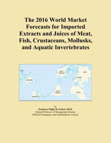 The 2016 World Market Forecasts for Imported Extracts and Juices of Meat, Fish, Crustaceans, Mollusks, and Aquatic Invertebrates