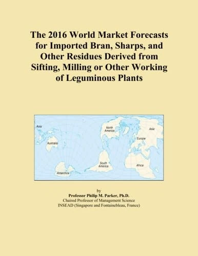 The 2016 World Market Forecasts for Imported Bran, Sharps, and Other Residues Derived from Sifting, Milling or Other Working of Leguminous Plants