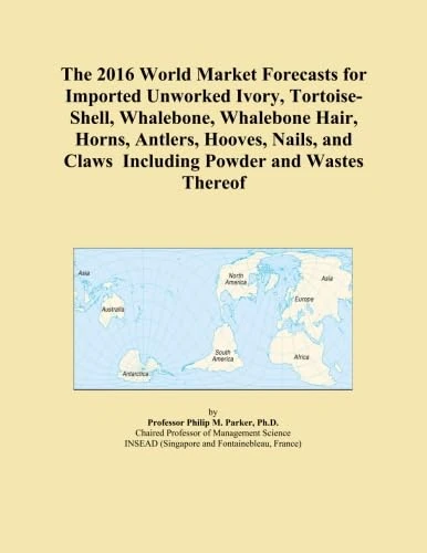 The 2016 World Market Forecasts for Imported Unworked Ivory, Tortoise-Shell, Whalebone, Whalebone Hair, Horns, Antlers, Hooves, Nails, and Claws Including Powder and Wastes Thereof