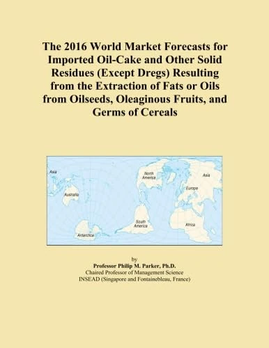 The 2016 World Market Forecasts for Imported Oil-Cake and Other Solid Residues (Except Dregs) Resulting from the Extraction of Fats or Oils from Oilseeds, Oleaginous Fruits, and Germs of Cereals