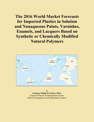 The 2016 World Market Forecasts for Imported Plastics in Solution and Nonaqueous Paints, Varnishes, Enamels, and Lacquers Based on Synthetic or Chemically Modified Natural Polymers
