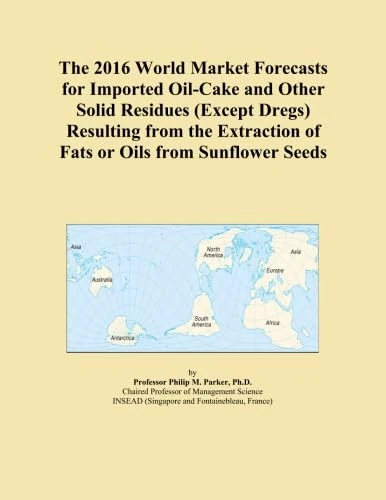 The 2016 World Market Forecasts for Imported Oil-Cake and Other Solid Residues (Except Dregs) Resulting from the Extraction of Fats or Oils from Sunflower Seeds