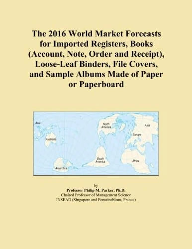 The 2016 World Market Forecasts for Imported Registers, Books (Account, Note, Order and Receipt), Loose-Leaf Binders, File Covers, and Sample Albums Made of Paper or Paperboard