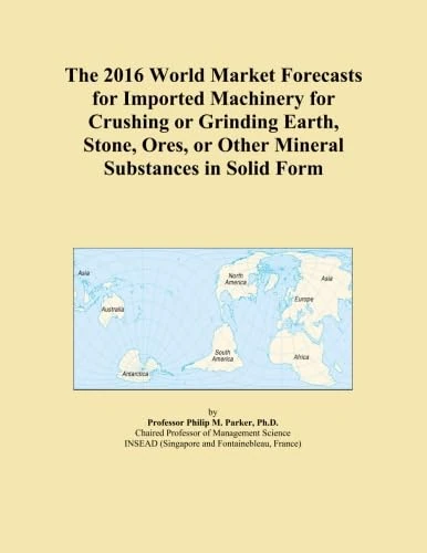 The 2016 World Market Forecasts for Imported Machinery for Crushing or Grinding Earth, Stone, Ores, or Other Mineral Substances in Solid Form