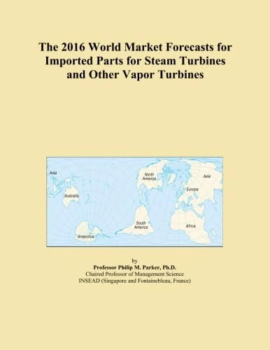 The 2016 World Market Forecasts for Imported Parts for Steam Turbines and Other Vapor Turbines