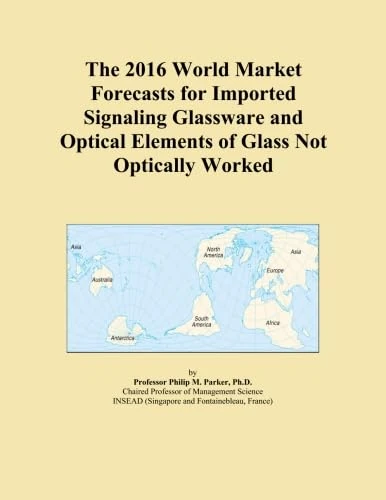 The 2016 World Market Forecasts for Imported Signaling Glassware and Optical Elements of Glass Not Optically Worked